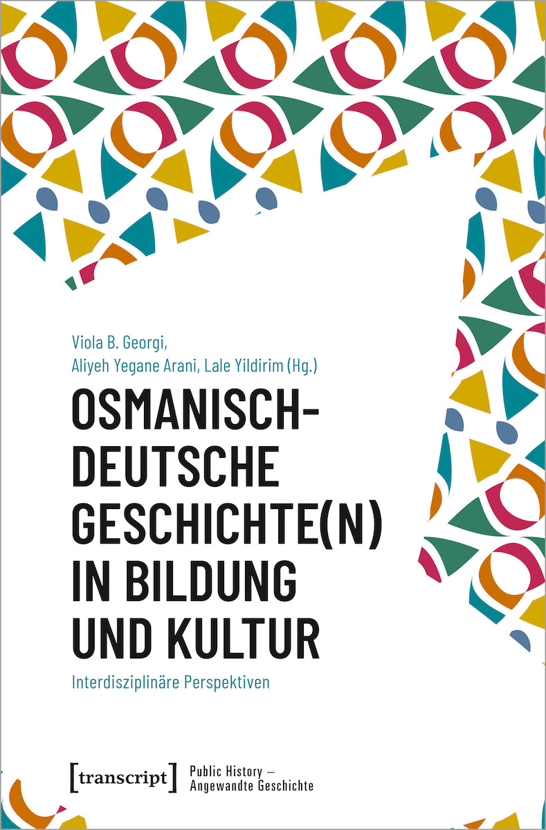 Cover des Sammelbands "Osmanisch-deutsche Geschichte(n) in Bildung und Kultur. Interdisziplinäre Perspektiven" herausgegeben von Lale Yildirim, Viola B. Georgi und Aliyeh Yegane Arani.